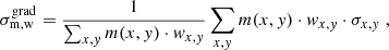 $$ \begin{aligned} \sigma ^\mathrm{grad} _\mathrm{m,w} = \frac{1}{\sum _{x,y} m(x,y) \cdot w_{x,y}} \sum _{x,y} m(x,y) \cdot w_{x,y} \cdot \sigma _{x,y} \;{,} \end{aligned} $$