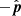 $ -\hat{\boldsymbol{p}} $