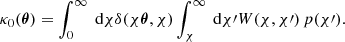 $$ \begin{aligned} \kappa _0({\boldsymbol{\theta }}) = \int _0^\infty \text{ d}{\chi } \delta (\chi {\boldsymbol{\theta }}, \chi ) \int _\chi ^\infty \text{ d}{\chi \prime } W(\chi , \chi \prime )\, p(\chi \prime ). \end{aligned} $$