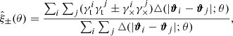 $$ \begin{aligned} \hat{\xi }_\pm (\theta ) = \frac{\sum _i \sum _j (\gamma _\mathrm{t} ^i \gamma _\mathrm{t} ^j\pm \gamma _\times ^i \gamma _\times ^j) \triangle (|{\boldsymbol{\vartheta }}_i -{\boldsymbol{\vartheta }}_j|; \theta )}{\sum _i \sum _j \triangle (|{\boldsymbol{\vartheta }}_i - {\boldsymbol{\vartheta }}_j|; \theta )}, \end{aligned} $$