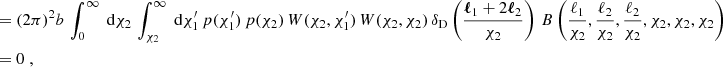 $$ \begin{aligned}&= (2\pi )^2b \,\int _0^\infty \text{ d}{\chi _2}\,\int _{\chi _2}^\infty \text{ d}{\chi ^{\prime }_1}\, p(\chi ^{\prime }_1)\,p(\chi _2)\, W(\chi _2, \chi ^{\prime }_1)\,W(\chi _2, \chi _2)\, {\delta _\mathrm{D} }\left(\frac{{\boldsymbol{\ell }}_1+2{\boldsymbol{\ell }}_2}{\chi _2}\right)\, B\left(\frac{\ell _1}{\chi _2}, \frac{\ell _2}{\chi _2}, \frac{\ell _2}{\chi _2}, \chi _2, \chi _2, \chi _2\right)\\&= 0\;, \end{aligned} $$