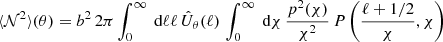 $$ \begin{aligned} \langle \mathcal{N} ^2 \rangle (\theta )&= b^2\, 2\pi \int _0^\infty \text{ d}{\ell } \ell \, \hat{U}_\theta (\ell )\, \int _0^\infty \text{ d}{\chi }\, \frac{p^2(\chi )}{\chi ^2}\,P\left(\frac{\ell +1/2}{\chi }, \chi \right) \end{aligned} $$