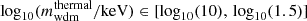 $ \log_{10} (m_{\mathrm{wdm}}^{\mathrm{thermal}}/\mathrm{keV}) \in [\log_{10}(10), \, \log_{10}(1.5)] $