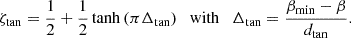 $$ \begin{aligned} \zeta _{\rm tan} = \frac{1}{2} + \frac{1}{2} \tanh {(\pi \Delta _{\rm tan})} \quad \mathrm{with} \quad \Delta _{\rm tan} = \frac{\beta _{\rm min} - \beta }{d_{\rm tan}}. \end{aligned} $$