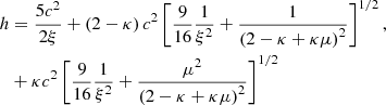 $$ \begin{aligned} h&= \dfrac{5c^2}{2\xi } + \left(2 - \kappa \right) c^2 \left[ \dfrac{9}{16}\dfrac{1}{\xi ^2} + \dfrac{1}{\left(2 - \kappa + \kappa \mu \right)^2}\right]^{1/2}, \\ &+ \kappa c^2 \left[\dfrac{9}{16} \dfrac{1}{\xi ^2} + \dfrac{\mu ^2}{\left(2 - \kappa + \kappa \mu \right)^2}\right]^{1/2} \end{aligned} $$