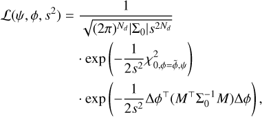 $\eqalign{ & {\cal L}\left( {\psi ,\phi ,{s^2}} \right) = {1 \over {\sqrt {{{(2\pi )}^{{N_d}\left| {{\Sigma _0}} \right|{s^{2{N_d}}}}}} }} \cr & \,\,\,\,\,\,\,\,\,\,\,\,\,\,\,\,\,\,\,\,\,\,\,\,\, \cdot \exp \left( { - {1 \over {2{s^2}}}\chi _{0,\phi = \tilde \phi ,\psi }^2} \right) \cr & \,\,\,\,\,\,\,\,\,\,\,\,\,\,\,\,\,\,\,\,\,\,\,\,\, \cdot \exp \left( { - {1 \over {2{s^2}}}\Delta {\phi ^ \top }\left( {{M^ \top }\Sigma _0^{ - 1}M} \right)\Delta \phi } \right), \cr} $