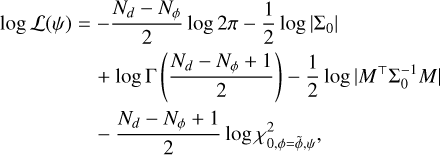 $\matrix{ {\log {\cal L}(\psi ) = } & { - {{{N_d} - {N_\phi }} \over 2}\log 2\pi - {1 \over 2}\log \left| {{{\rm{\Sigma }}_0}} \right|} \cr {} & { + \log {\rm{\Gamma }}\left( {{{{N_d} - {N_\phi } + 1} \over 2}} \right) - {1 \over 2}\log \left| {{M^ \top }{\rm{\Sigma }}_0^{ - 1}M} \right|} \cr {} & { - {{{N_d} - {N_\phi } + 1} \over 2}\log \chi _{0,\phi = \tilde \phi ,\psi }^2,} \cr } $
