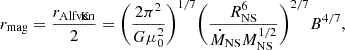 $$ \begin{aligned} r_{\rm mag} = \frac{r_{\rm Alfv\acute{e}n}}{2} = \Bigg (\frac{2\pi ^{2}}{G\mu ^{2}_{0}}\Bigg )^{1/7} \Bigg (\frac{R^{6}_{\rm NS}}{\dot{M}_{\rm NS}M^{1/2}_{\rm NS}}\Bigg )^{2/7} B^{4/7}, \end{aligned} $$