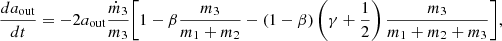 $$ \begin{aligned} \frac{da_{\rm {out}}}{dt} = -2a_{\rm {out}}\frac{\dot{m}_3}{m_3}\Bigg [1-\beta \frac{m_3}{m_1+m_2}-(1-\beta )\left(\gamma +\frac{1}{2}\right)\frac{m_3}{m_1+m_2+m_3}\Bigg ], \end{aligned} $$