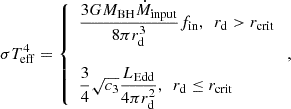 $$ \begin{aligned} \sigma T_{\rm eff}^4 = \left\{ \begin{array}{l} \dfrac{3GM_{\rm BH}\dot{M}_{\rm input}}{8\pi r_{\rm d}^3}{f_{\rm in}}, \ \ r_{\rm d} > r_{\rm crit}\\ \\ \dfrac{3}{4}\sqrt{c_3}\dfrac{L_{\rm Edd}}{4\pi r_{\rm d}^2}, \ \ r_{\rm d} \le r_{\rm crit} \end{array} \right. ,\end{aligned} $$