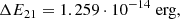 $$ \begin{aligned} \Delta E_{21} = 1.259 \cdot 10^{-14 } \; \mathrm{erg}, \end{aligned} $$