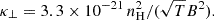 $$ \begin{aligned}&\kappa _{\perp } = 3.3 \times 10^{-21}\,n_{\rm H}^2/(\sqrt{T}B^2). \end{aligned} $$