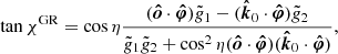 $$ \begin{aligned} \tan \chi ^\mathrm{GR} = \cos \eta \frac{(\boldsymbol{\hat{o}} \cdot \boldsymbol{\hat{\varphi }}) \tilde{g}_1 - (\boldsymbol{\hat{k}}_0 \cdot \boldsymbol{\hat{\varphi }}) \tilde{g}_2}{\tilde{g}_1\tilde{g}_2 + \cos ^2\eta (\boldsymbol{\hat{o}} \cdot \boldsymbol{\hat{\varphi }})(\boldsymbol{\hat{k}}_0 \cdot \boldsymbol{\hat{\varphi }})}, \end{aligned} $$