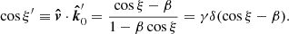 $$ \begin{aligned} \cos \xi ^{\prime } \equiv \boldsymbol{\hat{v}} \cdot \boldsymbol{\hat{k}}^{\prime }_0 = \frac{\cos \xi - \beta }{1 - \beta \cos \xi } = \gamma \delta (\cos \xi - \beta ). \end{aligned} $$