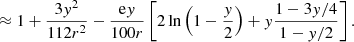 $$ \begin{aligned}&\approx 1 + \frac{3y^2}{112r^2} - \frac{\mathrm{e}y}{100 r} \left[ 2 \ln {\left(1-\frac{y}{2}\right)+y\frac{1-3y/4}{1-y/2}} \right]. \end{aligned} $$