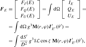 $$ \begin{aligned} \boldsymbol{F}_E&\equiv \left[ \begin{array}{c} F_{I} (E) \\ F_Q(E) \\ F_U(E) \end{array} \right] = \int \mathrm{d} \Omega \left[ \begin{array}{c} I_{E} \\ Q_{E} \\ U_{E} \end{array} \right] = \\ &= \int \mathrm{d} \Omega \, g^3 \mathbf{M}(r,\varphi ) \boldsymbol{I}^{\prime }_{E^{\prime }}(\theta ^{\prime }) = \nonumber \\&= \int \frac{\mathrm{d} S^{\prime }}{D^2} \, g^3 \delta \mathcal{L} \cos \zeta \ \mathbf{M}(r,\varphi ) \boldsymbol{I}^{\prime }_{E^{\prime }}(\theta ^{\prime }), \end{aligned} $$