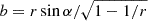 $ b=r\sin\alpha/\sqrt{1-1/r} $