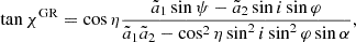 $$ \begin{aligned} \tan \chi ^\mathrm{GR} = \cos \eta \frac{\tilde{a}_1 \sin \psi - \tilde{a}_2 \sin i \sin \varphi }{\tilde{a}_1\tilde{a}_2 - \cos ^2\eta \sin ^2 i \sin ^2\varphi \sin \alpha }, \end{aligned} $$