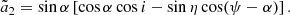 $$ \begin{aligned} \tilde{a}_2&= \sin \alpha \left[ \cos \alpha \cos i - \sin \eta \cos (\psi -\alpha )\right]. \end{aligned} $$