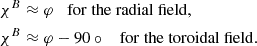 $$ \begin{aligned} \chi ^{B}&\approx \varphi \;\;\; \mathrm{for~the~radial~field}, \\ \chi ^{B}&\approx \varphi -90\circ \;\;\; \mathrm{for~the~toroidal~field}.\end{aligned} $$