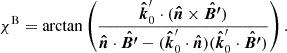 $$ \begin{aligned} \chi ^\mathrm{{B}}=\arctan \left( \frac{\boldsymbol{\hat{k}}^{\prime }_0\cdot (\boldsymbol{\hat{n}}\times \boldsymbol{\hat{B^{\prime }}})}{\boldsymbol{\hat{n}}\cdot \boldsymbol{\hat{B^{\prime }}}-(\boldsymbol{\hat{k}}^{\prime }_0\cdot \boldsymbol{\hat{n}})(\boldsymbol{\hat{k}}^{\prime }_0\cdot \boldsymbol{\hat{B^{\prime }}})} \right). \end{aligned} $$