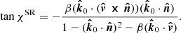 $$ \begin{aligned} \tan \chi ^\mathrm{SR} = - \frac{\beta (\boldsymbol{\hat{k}}_0 \cdot (\boldsymbol{\hat{v}} \,\boldsymbol{\times }\, \boldsymbol{\hat{n}})) (\boldsymbol{\hat{k}}_0 \cdot \boldsymbol{\hat{n}})}{1 - (\boldsymbol{\hat{k}}_0\cdot \boldsymbol{\hat{n}})^2 - \beta (\boldsymbol{\hat{k}}_0 \cdot \boldsymbol{\hat{v}})}. \end{aligned} $$
