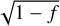 $\sqrt {1 - f} $