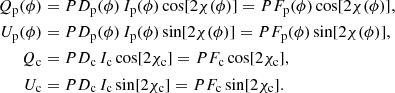 $$ \begin{aligned} Q_{\mathrm{p} }(\phi )&= PD_{\mathrm{p} }(\phi ) \, I_{\mathrm{p} }(\phi ) \cos [2\chi (\phi )] = PF_{\mathrm{p} }(\phi ) \cos [2\chi (\phi )], \nonumber \\ U_{\mathrm{p} }(\phi )&= PD_{\mathrm{p} }(\phi ) \, I_{\mathrm{p} }(\phi ) \sin [2\chi (\phi )] = PF_{\mathrm{p} }(\phi ) \sin [2\chi (\phi )], \\ Q_{\mathrm{c} }&= PD_{\mathrm{c} } \, I_{\mathrm{c} } \cos [2\chi _{\mathrm{c} }] = PF_{\mathrm{c} } \cos [2\chi _{\mathrm{c} }] , \nonumber \\ U_{\mathrm{c} }&= PD_{\mathrm{c} } \, I_{\mathrm{c} } \sin [2\chi _{\mathrm{c} }] = PF_{\mathrm{c} } \sin [2\chi _{\mathrm{c} }] . \nonumber \end{aligned} $$