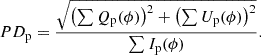 $$ \begin{aligned} PD_{\mathrm{p} }&= \frac{\sqrt{\left(\sum {Q_{\mathrm{p} }(\phi )}\right)^2 + \left(\sum {U_{\mathrm{p} }(\phi )}\right)^2}}{\sum {I_{\mathrm{p} }(\phi )}}. \end{aligned} $$
