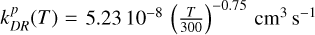 $\[k_{D R}^{p}(T)= 5.23~10^{-8}\left(\frac{T}{300}\right)^{-0.75} \mathrm{~cm}^{3} \mathrm{~s}^{-1}\]$