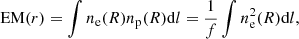 $$ \begin{aligned} \mathrm{EM}(r) = \int n_{\rm e}(R) n_{\rm p}(R)\mathrm{d}l = \frac{1}{f} \int n_{\rm e}^2(R) \mathrm{d}l, \end{aligned} $$