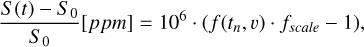 $\[\frac{S(t)-S_{~0}}{S_{~0}}[ppm]=10^{6} \cdot\left(f\left(t_{n}, v\right) \cdot f_{\text {scale }}-1\right),\]$