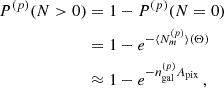$$ \begin{aligned} \begin{split} P^{(p)}(N>0) =&\; 1 - P^{(p)}(N=0) \\ =&\;1 - e^{-\langle N_{m}^{(p)}\rangle (\mathbf \Theta )}\\ \approx&\;1 - e^{-n^{(p)}_{\mathrm{gal} } A_{\mathrm{pix} }}\,, \end{split} \end{aligned} $$