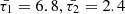 $ \bar{\tau_1}=6.8, \bar{\tau_2}=2.4 $