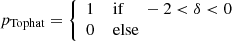$$ \begin{aligned} p_{\mathrm{Tophat} }&= {\left\{ \begin{array}{ll} 1 \,\,&\mathrm{if} \,\,\quad -2 < \delta < 0 \\ 0&\mathrm{else} \end{array}\right.} \end{aligned} $$