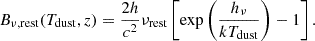 $$ \begin{aligned} B_{\nu ,\mathrm{rest}}(T_{\rm dust},z) = \dfrac{2h}{c^{2}} \nu _{\rm rest} \left[ \exp \left( {\dfrac{h_{\rm \nu }}{k T_{\rm dust}}}\right) -1 \right] .\end{aligned} $$