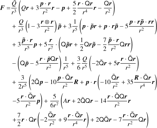$\[\begin{aligned}& \boldsymbol{F}=\frac{\tilde{Q}}{r^3}\left(Q \boldsymbol{r}+3 \frac{\boldsymbol{p} \cdot \boldsymbol{r}}{r^2} \boldsymbol{r}-\boldsymbol{p}+\frac{5}{2} \frac{\boldsymbol{r} \cdot \mathrm{Q} \boldsymbol{r}}{r^4} \boldsymbol{r}-\frac{\mathrm{Q} \boldsymbol{r}}{r^2}\right) \\& +\frac{Q}{r^3}\left(1-3 \frac{\boldsymbol{r} \otimes \boldsymbol{r}}{r^2}\right) \tilde{\boldsymbol{p}}+3 \frac{1}{r^5}\left(\boldsymbol{p} \cdot \tilde{\boldsymbol{p}} \boldsymbol{r}+\boldsymbol{p} \cdot \boldsymbol{r} \tilde{\boldsymbol{p}}-5 \frac{\boldsymbol{p} \cdot \boldsymbol{r} \tilde{\boldsymbol{p}} \cdot \boldsymbol{r} \boldsymbol{r}}{r^2}\right) \\& +3 \frac{\tilde{p} \cdot \boldsymbol{r}}{r^5} \boldsymbol{p}+5 \frac{\boldsymbol{r}}{r^7} \cdot\left(\mathrm{Q} \tilde{\boldsymbol{p}} \boldsymbol{r}+\frac{1}{2} \mathrm{Q} r \tilde{p}-\frac{7}{2} \frac{\tilde{p} \cdot \boldsymbol{r}}{r^2} \mathrm{Q} \boldsymbol{r} \boldsymbol{r}\right) \\& -\left(\mathrm{Q} \tilde{p}-5 \frac{r \cdot \tilde{p} \mathrm{Q} \boldsymbol{r}}{r^2}\right) \frac{1}{r^5}+\frac{3}{6} \frac{Q}{r^5}\left(-2 \tilde{\mathrm{Q}} \boldsymbol{r}+5 \boldsymbol{r} \frac{\boldsymbol{r} \cdot \tilde{\mathrm{Q}} \boldsymbol{r}}{r^2}\right) \\& +\frac{3}{2 r^5}\left(2 \tilde{\mathrm{Q}} \boldsymbol{p}-10 \frac{\boldsymbol{p} \cdot \tilde{\mathrm{Q}} r}{r^2} \boldsymbol{R}+\boldsymbol{p} \cdot \boldsymbol{r}\left(-10 \frac{\tilde{\mathrm{Q}} \boldsymbol{r}}{r^2}+35 \frac{\boldsymbol{R} \cdot \tilde{\mathrm{Q}} r}{r^4} r\right)\right. \\& \left.-5 \frac{r \cdot \tilde{\mathrm{Q}} \boldsymbol{r}}{r^2} \boldsymbol{p}\right)+\frac{5}{6 r^7}\left(A r+2 \tilde{\mathrm{Q}}\mathrm{Q} r-14 \frac{r \cdot \mathrm{Q} \mathrm{Q} r}{r^2} \boldsymbol{r}\right. \\& \left.+\frac{7}{2} r \cdot \mathrm{Q} r\left(-2 \frac{\tilde{\mathrm{Q}} r}{r^2}+9 \frac{r \cdot \tilde{\mathrm{Q}} r}{r^4} r\right)+2 \mathrm{Q} \tilde{\mathrm{Q}} r-7 \frac{r \cdot \tilde{\mathrm{Q}} r}{r^2} \mathrm{Q} r\right)\end{aligned}\]$