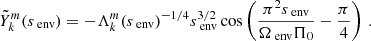 $$ \begin{aligned} \tilde{Y}_{k}^{m}(s_{\text{ env}}) = -\Lambda _{k}^{m}(s_{\text{ env}})^{-1/4}s_{\text{ env}}^{3/2}\cos \left(\frac{\pi ^{2}s_{\text{ env}}}{\Omega _{\text{ env}}\Pi _0} - \frac{\pi }{4} \right) \, . \end{aligned} $$