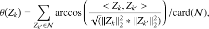$\theta \left( {{Z_k}} \right) = \sum\limits_{{Z_{{k^\prime }}} \in {\cal N}} {\arccos } \left( {{{ < {Z_k},{Z_{{k^\prime }}} > } \over {\sqrt {\left( {\left\| {{Z_k}} \right\|_2^2*\left\| {{Z_{{k^\prime }}}} \right\|_2^2} \right)} }}} \right)/{\mathop{\rm card}\nolimits} ({\cal N}),$