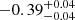 $ -0.39^{+0.04}_{-0.04} $
