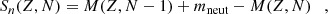 $$ \begin{aligned} S_n(Z,N)=M(Z,N-1)+m_{\rm neut}-M(Z,N) \quad , \end{aligned} $$