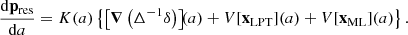 $$ \begin{aligned} \dfrac{\mathrm{d} \mathbf p _\mathrm{res} }{\mathrm{d} a}&= {K}(a) \left\{ \left[ \boldsymbol{\nabla } \left( \Delta ^{-1} \delta \right) \right]\!\!(a) + {V}[\mathbf x _\mathrm{LPT} ](a) + {V}[\mathbf x _\mathrm{ML} ](a) \right\} . \end{aligned} $$