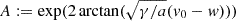 $ A:= \exp(2\arctan(\sqrt{\gamma/a}(v_0-w))) $