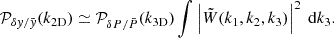 $$ \begin{aligned} \mathcal{P} _{\delta { y} / \bar{{ y}}} (k_{\rm 2D}) \simeq \mathcal{P} _{\delta P / \bar{P}} (k_{\rm 3D}) \int \left|\tilde{W}(k_1, k_2, k_3)\right|^2 \ \mathrm{d}k_3. \end{aligned} $$