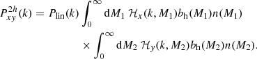 $$ \begin{aligned} P^{2h}_{xy}(k) = P_{\rm lin}(k)&\int _0^{\infty } \mathrm{d} M_1 \ \mathcal{H} _x(k,M_1) b_{\rm h}(M_1) n(M_1) \nonumber \\&\times \int _0^{\infty } \mathrm{d} M_2 \ \mathcal{H} _y(k,M_2) b_{\rm h}(M_2) n(M_2) . \end{aligned} $$