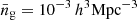 $ \bar{n}_{\mathrm{g}} = 10^{-3}\, h^3 \mathrm{Mpc}^{-3} $
