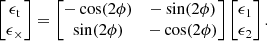 $$ \begin{aligned} \begin{bmatrix}\epsilon _{\rm t} \\ \epsilon _{\times } \end{bmatrix} = \begin{bmatrix} -\cos (2\phi )&-\sin (2\phi ) \\ \sin (2\phi )&-\cos (2\phi ) \end{bmatrix} \begin{bmatrix}\epsilon _{1} \\ \epsilon _{2} \end{bmatrix} . \end{aligned} $$
