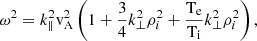 $$ \begin{aligned} \omega ^{2}=k_{\parallel }^{2} \mathrm{v}_{\mathrm{A}}^{2}\left(1+\frac{3}{4}k_{\perp }^{2} \rho _{i}^{2}+ \frac{\mathrm{T}_{\rm e}}{\mathrm{T}_{\rm i}} k_{\perp }^{2} \rho _{i}^{2}\right), \end{aligned} $$