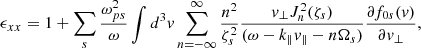 $$ \begin{aligned} \epsilon _{xx} = 1+\sum _{s}\frac{\omega _{ps}^2}{\omega }\int d^3 v\sum _{n=-\infty }^{\infty }\frac{n^2}{\zeta _{s}^2}\frac{v_{\perp }J_{n}^2(\zeta _s)}{(\omega -k_{\parallel }v_{\parallel }-n\Omega _{s})}\frac{\partial f_{0s}(v)}{\partial v_{\perp }} , \end{aligned} $$