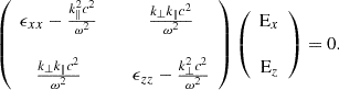 $$ \begin{aligned} \left( \begin{array}{ccc} \epsilon _{xx}-\frac{k_{\Vert }^{2}c^{2}}{\omega ^{2}}&\,&\frac{k_{\bot }k_{\Vert }c^{2}}{\omega ^{2}} \\&\,&\\ \frac{k_{\bot }k_{\Vert }c^{2}}{\omega ^{2}}&\,&\epsilon _{zz}-\frac{ k_{\bot }^{2}c^{2}}{\omega ^{2}} \end{array} \right) \left( \begin{array}{c} \mathrm E_{x} \\ \\ \mathrm E_{z} \end{array} \right) = 0. \end{aligned} $$